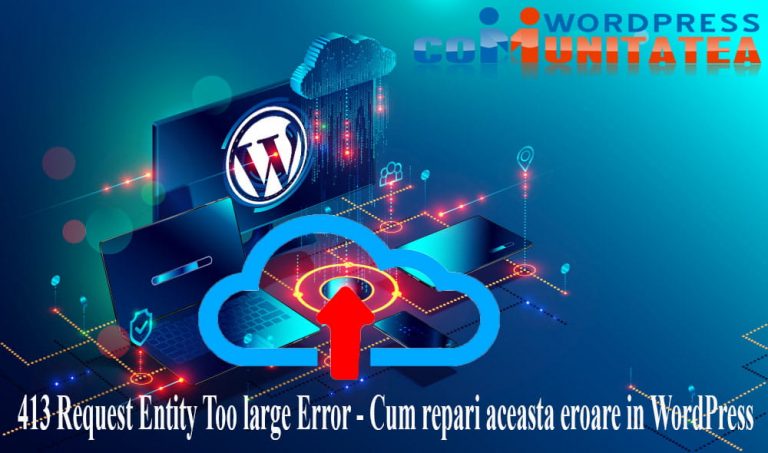 413 Request Entity Too large Error - Cum repari aceasta eroare in WordPress