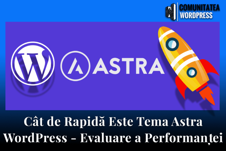 Cât de Rapidă Este Tema Astra WordPress - Evaluare a Performanței