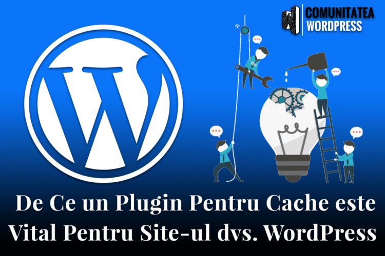 De Ce un Plugin Pentru Cache este Vital Pentru Site-ul dvs. WordPress